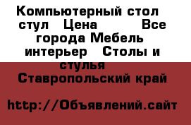 Компьютерный стол   стул › Цена ­ 999 - Все города Мебель, интерьер » Столы и стулья   . Ставропольский край